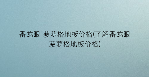 番龙眼 菠萝格地板价格(了解番龙眼菠萝格地板价格)